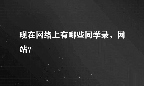 现在网络上有哪些同学录，网站？