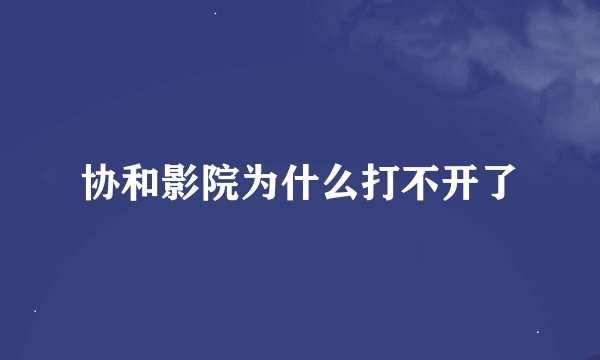 协和影院为什么打不开了