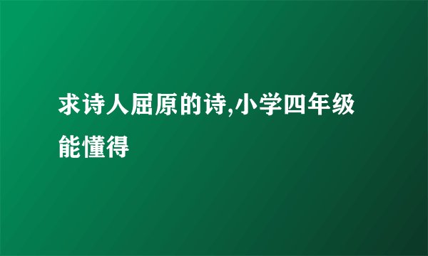 求诗人屈原的诗,小学四年级能懂得