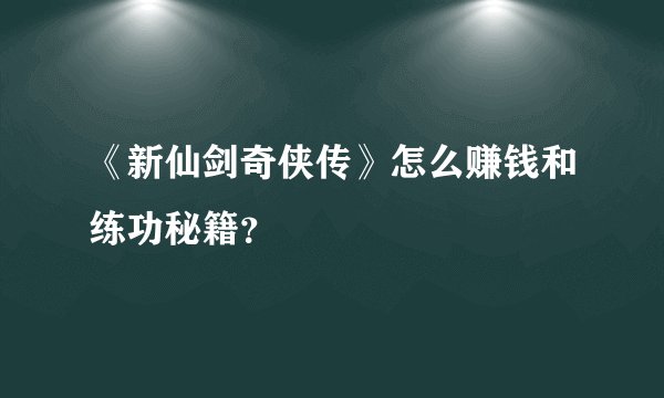 《新仙剑奇侠传》怎么赚钱和练功秘籍？