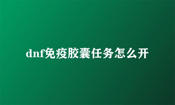 dnf免疫胶囊任务怎么开