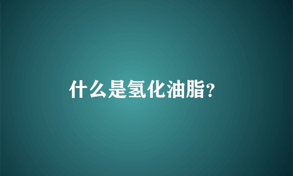 什么是氢化油脂？