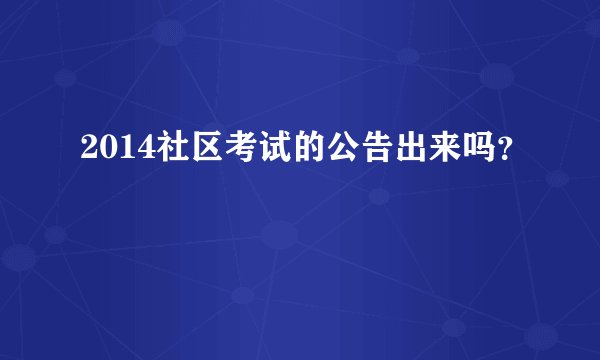 2014社区考试的公告出来吗？