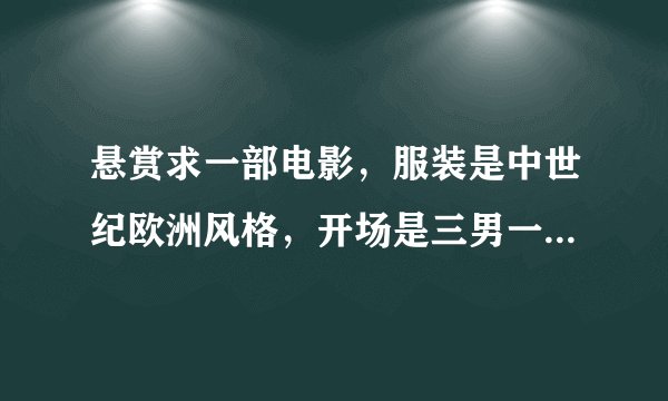 悬赏求一部电影，服装是中世纪欧洲风格，开场是三男一女弄到了钥匙下到一个地下密室经过一个长廊偷图纸。