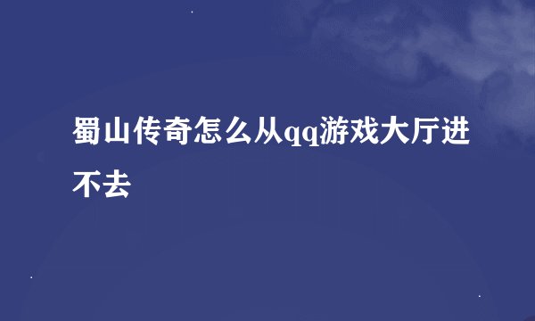 蜀山传奇怎么从qq游戏大厅进不去