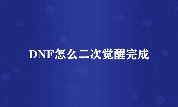 DNF怎么二次觉醒完成