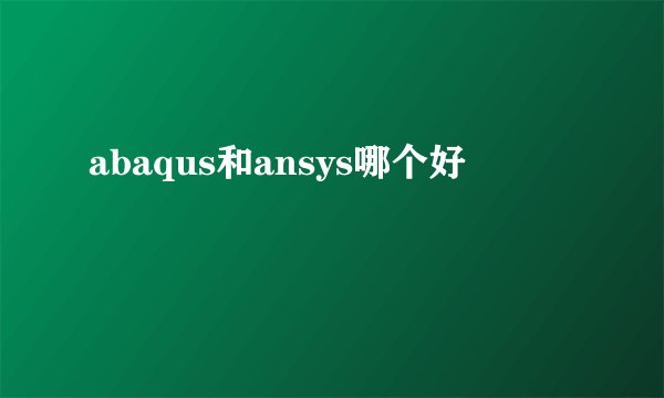 abaqus和ansys哪个好