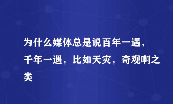 为什么媒体总是说百年一遇，千年一遇，比如天灾，奇观啊之类