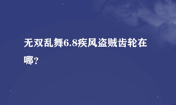 无双乱舞6.8疾风盗贼齿轮在哪？