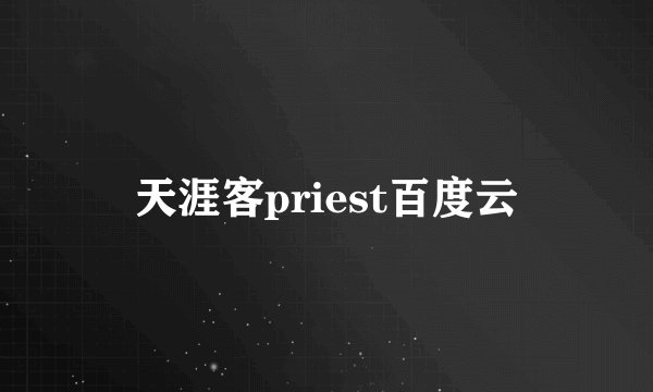 天涯客priest百度云