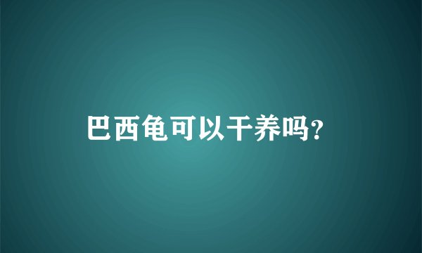 巴西龟可以干养吗？