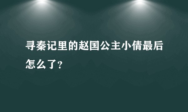 寻秦记里的赵国公主小倩最后怎么了？