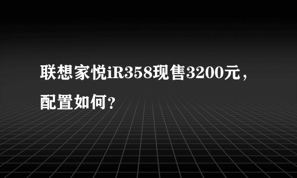 联想家悦iR358现售3200元，配置如何？