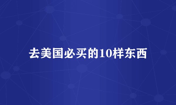 去美国必买的10样东西