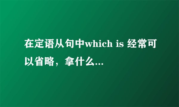 在定语从句中which is 经常可以省略，拿什么情况下which is 一定不能省略呢？