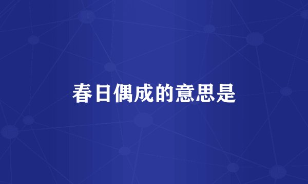 春日偶成的意思是