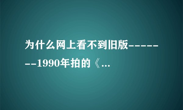 为什么网上看不到旧版-------1990年拍的《人鬼情未了》？