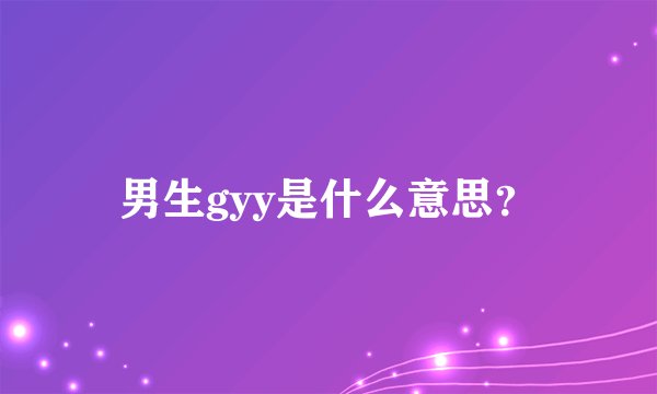 男生gyy是什么意思？
