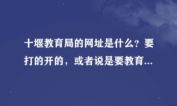 十堰教育局的网址是什么？要打的开的，或者说是要教育信息网的网址也可以，我找的很多都打不开