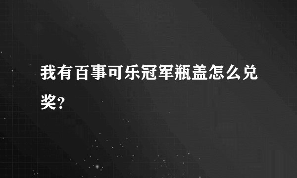 我有百事可乐冠军瓶盖怎么兑奖？