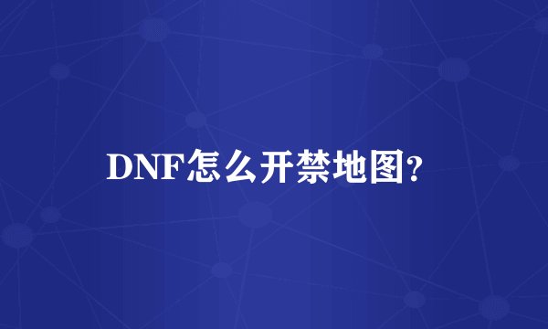 DNF怎么开禁地图？