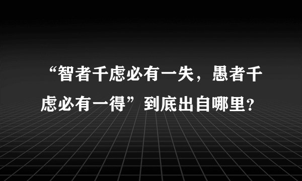 “智者千虑必有一失，愚者千虑必有一得”到底出自哪里？