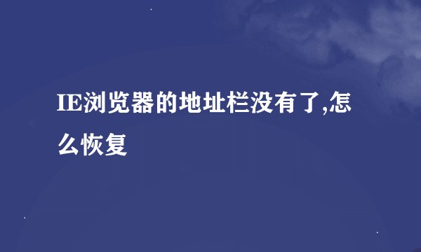 IE浏览器的地址栏没有了,怎么恢复