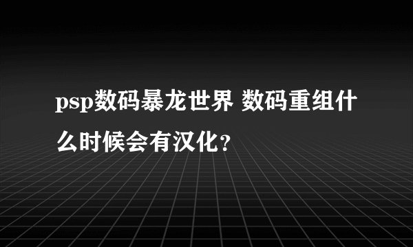 psp数码暴龙世界 数码重组什么时候会有汉化？
