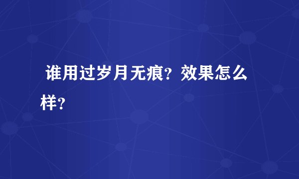  谁用过岁月无痕？效果怎么样？ 