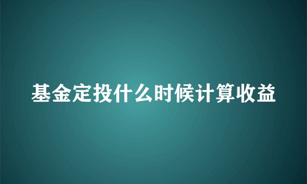 基金定投什么时候计算收益