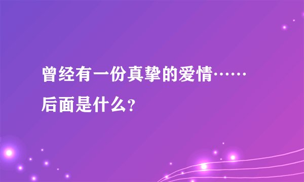 曾经有一份真挚的爱情……   后面是什么？