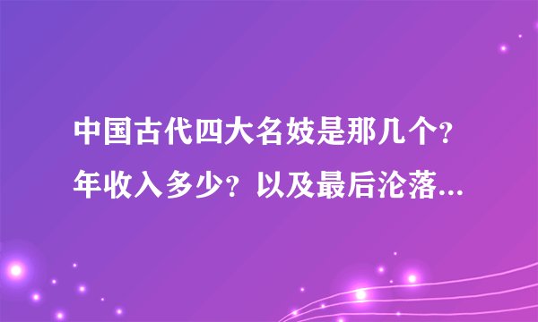 中国古代四大名妓是那几个？年收入多少？以及最后沦落的下场如何？