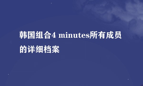 韩国组合4 minutes所有成员的详细档案