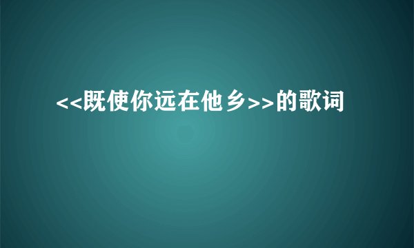 <<既使你远在他乡>>的歌词