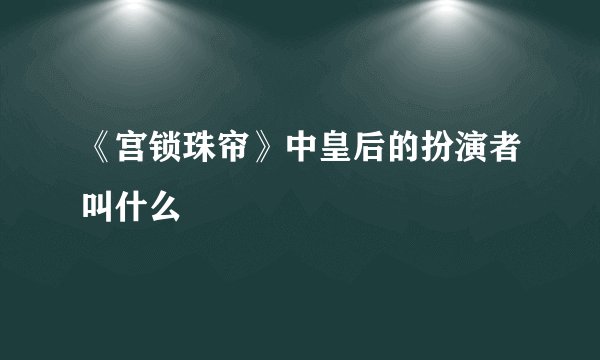 《宫锁珠帘》中皇后的扮演者叫什么