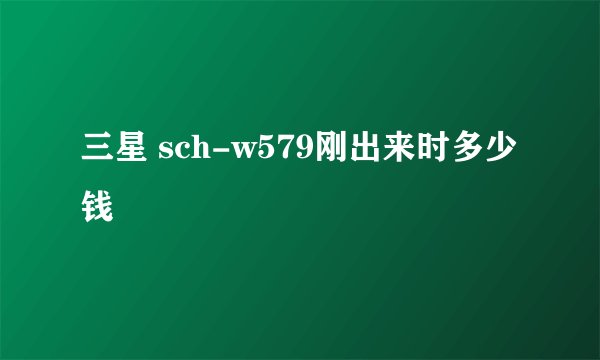 三星 sch-w579刚出来时多少钱