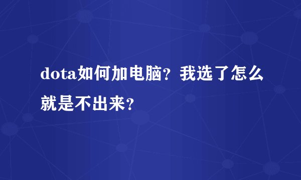 dota如何加电脑？我选了怎么就是不出来？