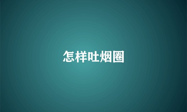 怎样吐烟圈
