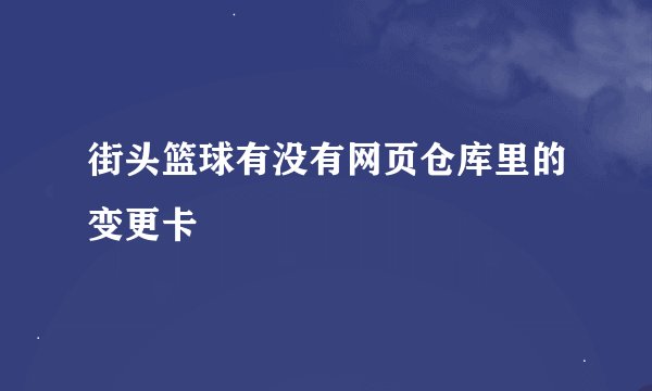 街头篮球有没有网页仓库里的变更卡