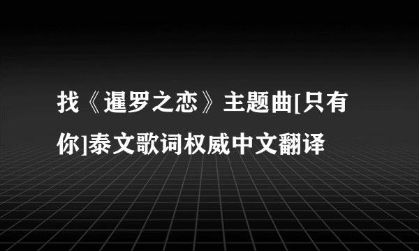 找《暹罗之恋》主题曲[只有你]泰文歌词权威中文翻译