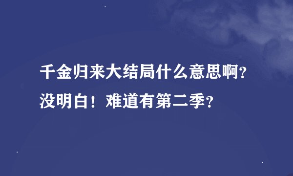 千金归来大结局什么意思啊？没明白！难道有第二季？