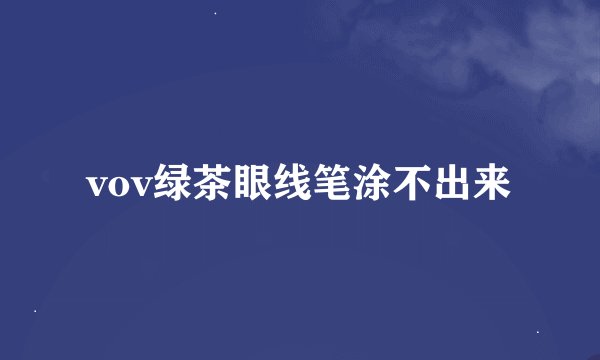 vov绿茶眼线笔涂不出来