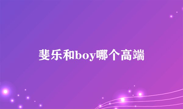 斐乐和boy哪个高端