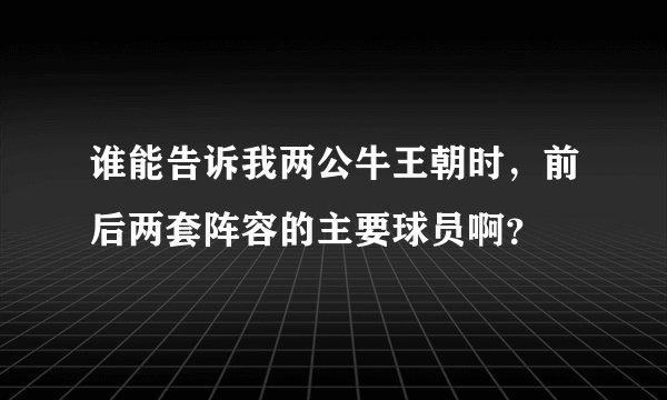 谁能告诉我两公牛王朝时，前后两套阵容的主要球员啊？