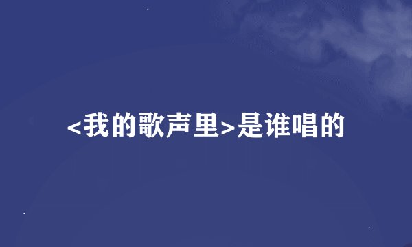 <我的歌声里>是谁唱的