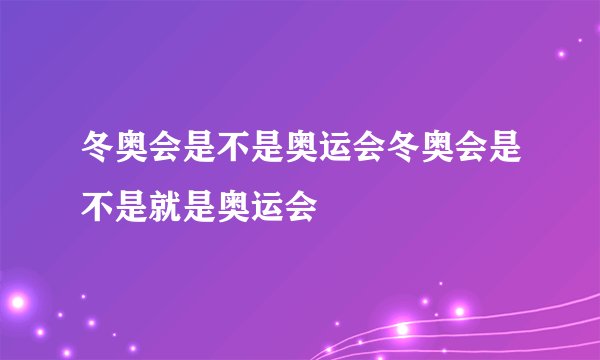 冬奥会是不是奥运会冬奥会是不是就是奥运会