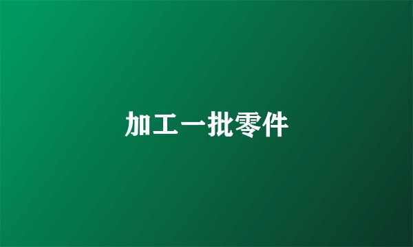 加工一批零件