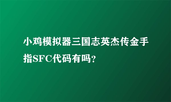小鸡模拟器三国志英杰传金手指SFC代码有吗？