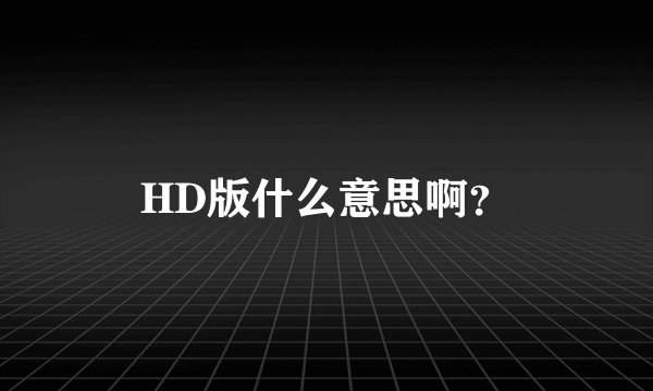 HD版什么意思啊？