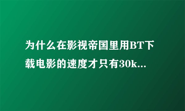 为什么在影视帝国里用BT下载电影的速度才只有30kb/s呢